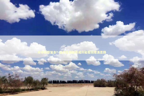 分手后想复合?这份实操指南或许能帮你理清思路 分手后想复合?这份实操指南或许能帮你理清思路 情感心理