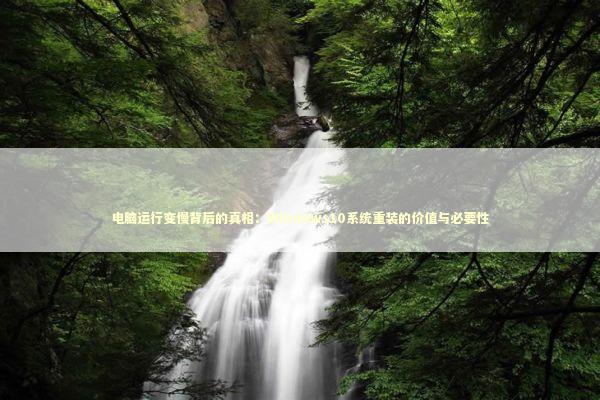 电脑运行变慢背后的真相：Windows10系统重装的价值与必要性 IT技术