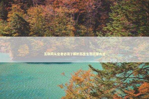 互联网从业者必须了解的百度生态运营方法